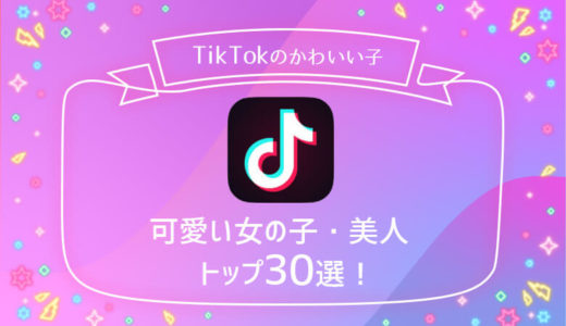 Tiktokのかわいい女の子・美人トップ30を厳選【2023年最新版】