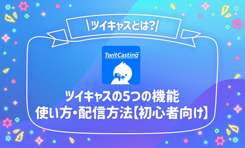 ツイキャスとは 5つの機能 使い方 配信方法 初心者向け ライブナウ